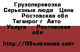 Грузоперевозки. Серьезные люди › Цена ­ 100 - Ростовская обл., Таганрог г. Авто » Услуги   . Ростовская обл.